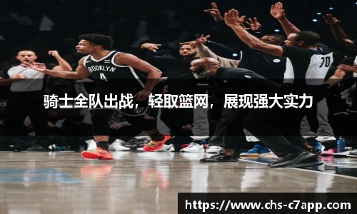 骑士全队出战，轻取篮网，展现强大实力