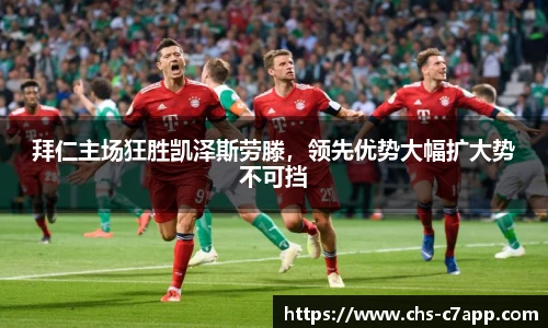 拜仁主场狂胜凯泽斯劳滕，领先优势大幅扩大势不可挡