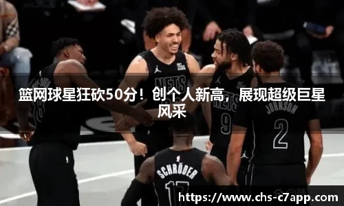 篮网球星狂砍50分！创个人新高，展现超级巨星风采