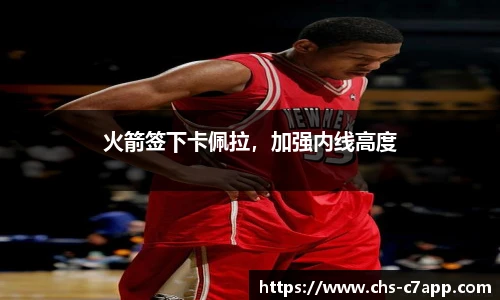 火箭签下卡佩拉，加强内线高度