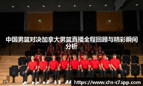 中国男篮对决加拿大男篮直播全程回顾与精彩瞬间分析