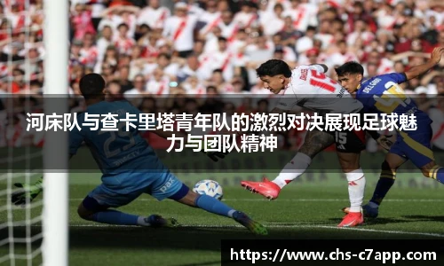 河床队与查卡里塔青年队的激烈对决展现足球魅力与团队精神