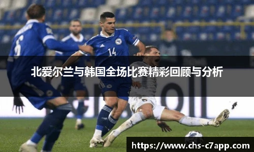 北爱尔兰与韩国全场比赛精彩回顾与分析