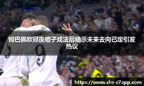 姆巴佩欧冠夜帽子戏法后暗示未来去向已定引发热议