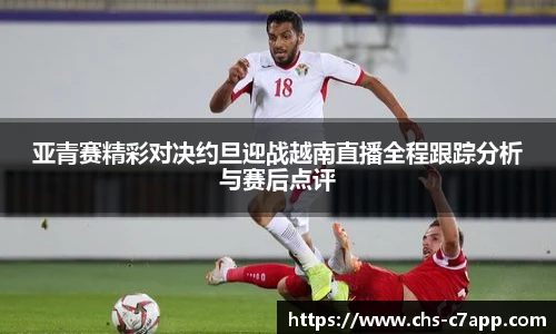亚青赛精彩对决约旦迎战越南直播全程跟踪分析与赛后点评