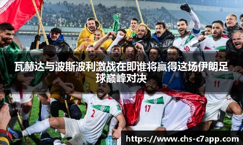 瓦赫达与波斯波利激战在即谁将赢得这场伊朗足球巅峰对决