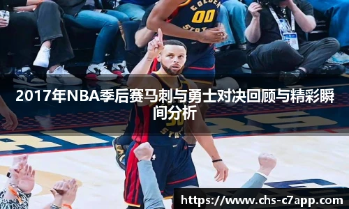 2017年NBA季后赛马刺与勇士对决回顾与精彩瞬间分析