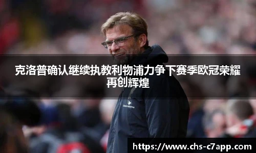 克洛普确认继续执教利物浦力争下赛季欧冠荣耀再创辉煌